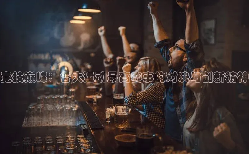 竞技巅峰：各大运动最高赛事的对决与创新精神