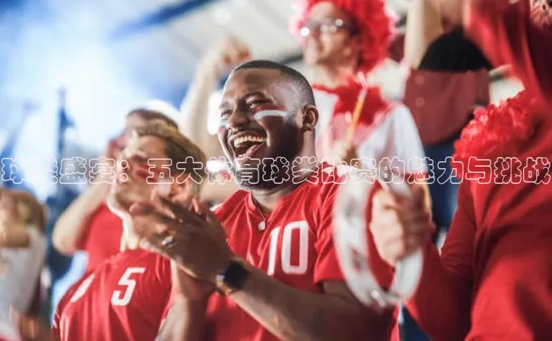 球类盛宴：五大体育球类比赛的魅力与挑战