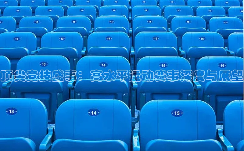 顶尖竞技盛事：高水平运动赛事深度与展望