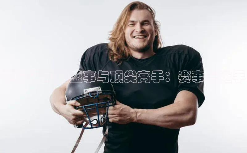 攀岩运动的盛事与顶尖高手：赛事与选手