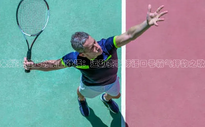 荣耀赛道上的豪言壮语：运动赛事标语口号霸气押韵之歌