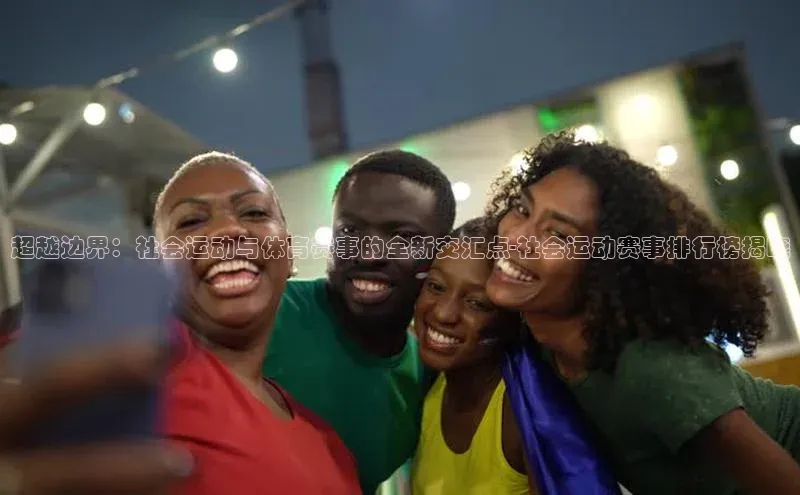 超越边界：社会运动与体育赛事的全新交汇点-社会运动赛事排行榜揭晓
